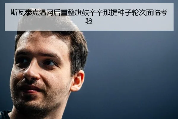 斯瓦泰克温网后重整旗鼓辛辛那提种子轮次面临考验