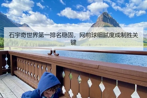 石宇奇世界第一排名稳固，网前球细腻度成制胜关键