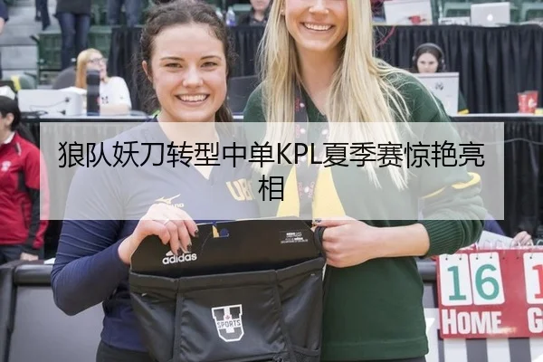 狼队妖刀转型中单KPL夏季赛惊艳亮相