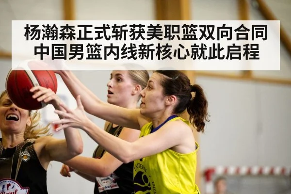 杨瀚森正式斩获美职篮双向合同 中国男篮内线新核心就此启程