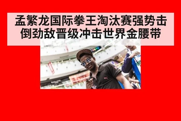 孟繁龙国际拳王淘汰赛强势击倒劲敌晋级冲击世界金腰带