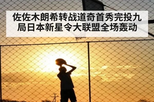 佐佐木朗希转战道奇首秀完投九局日本新星令大联盟全场轰动